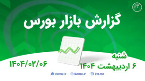 گزارش بورس امروز و پیش بینی بورس فردا 6 اردیبهشت 1404