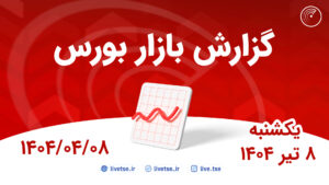 گزارش بورس امروز و پیش بینی بورس فردا 8 تیر 1404